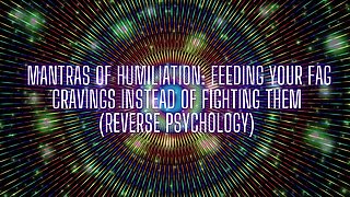 Mantras of Humiliation - Feeding Your Fag Cravings Instead of Fighting Them (reverse Psychology)