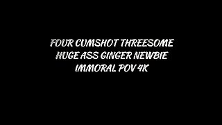 Four Cumshot Threesome For Giant Ass Ginger Newbie  Immoral Pov 4k